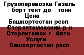 Грузоперевозки Газель 4.2 борт тент до 2 тонн › Цена ­ 400 - Башкортостан респ., Стерлитамакский р-н, Стерлитамак г. Авто » Услуги   . Башкортостан респ.